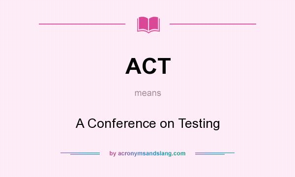 What does ACT mean? It stands for A Conference on Testing