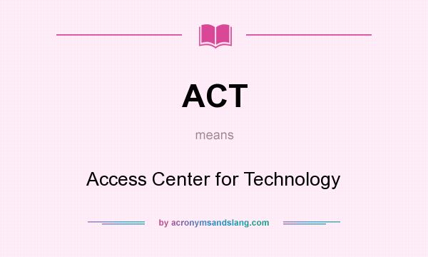 What does ACT mean? It stands for Access Center for Technology