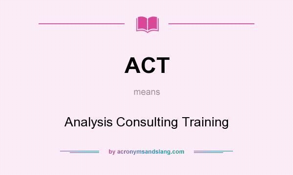 What does ACT mean? It stands for Analysis Consulting Training