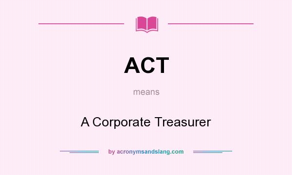 What does ACT mean? It stands for A Corporate Treasurer