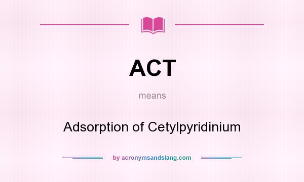 What does ACT mean? It stands for Adsorption of Cetylpyridinium