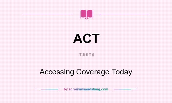 What does ACT mean? It stands for Accessing Coverage Today