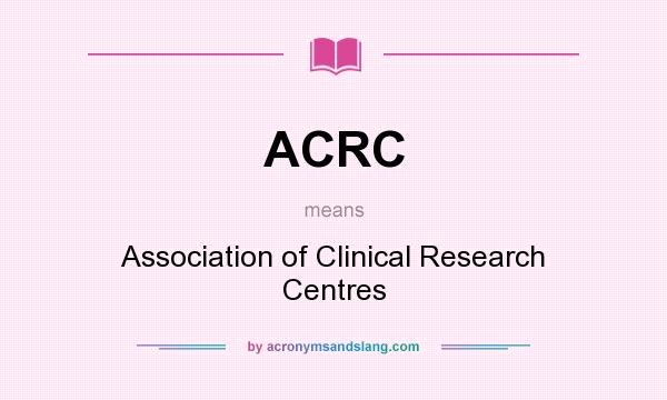 What does ACRC mean? It stands for Association of Clinical Research Centres