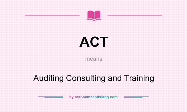 What does ACT mean? It stands for Auditing Consulting and Training