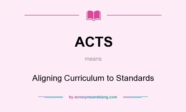 What does ACTS mean? It stands for Aligning Curriculum to Standards