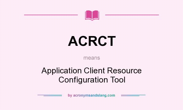 What does ACRCT mean? It stands for Application Client Resource Configuration Tool