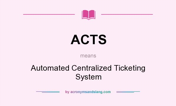 What does ACTS mean? It stands for Automated Centralized Ticketing System