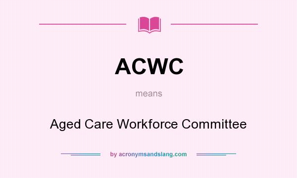 What does ACWC mean? It stands for Aged Care Workforce Committee