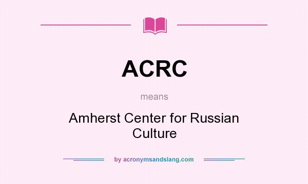 What does ACRC mean? It stands for Amherst Center for Russian Culture