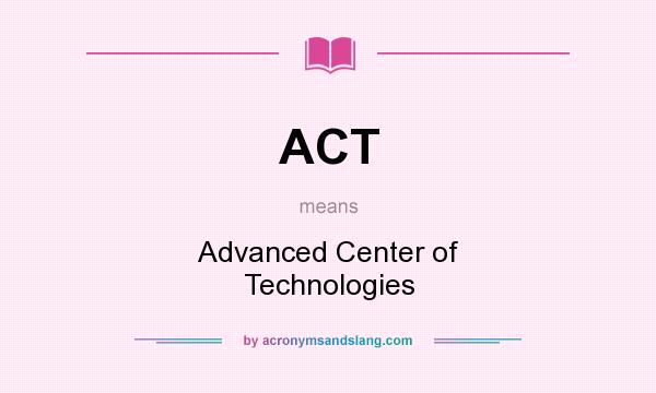 What does ACT mean? It stands for Advanced Center of Technologies