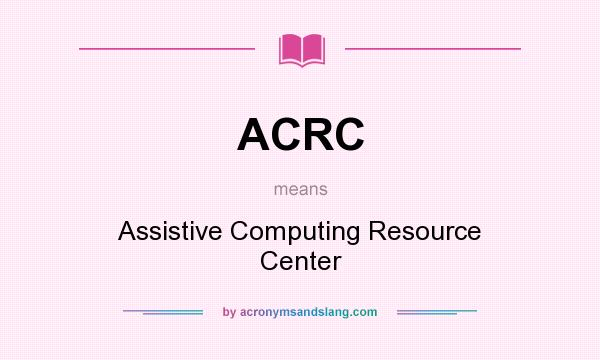 What does ACRC mean? It stands for Assistive Computing Resource Center
