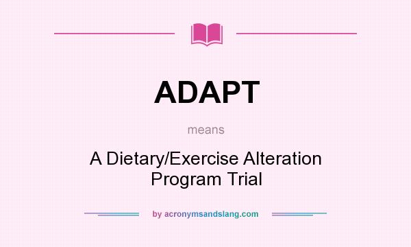 What does ADAPT mean? It stands for A Dietary/Exercise Alteration Program Trial