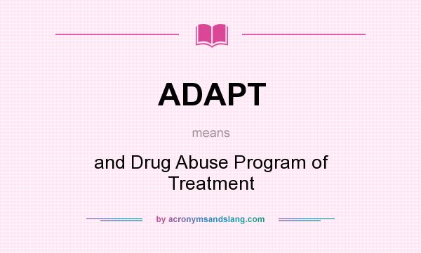 What does ADAPT mean? It stands for and Drug Abuse Program of Treatment