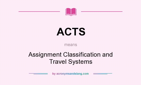 What does ACTS mean? It stands for Assignment Classification and Travel Systems