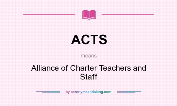 What does ACTS mean? It stands for Alliance of Charter Teachers and Staff