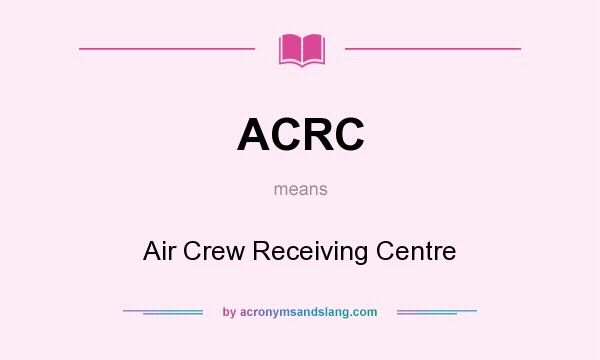 What does ACRC mean? It stands for Air Crew Receiving Centre