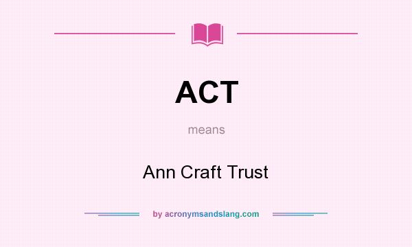 What does ACT mean? It stands for Ann Craft Trust