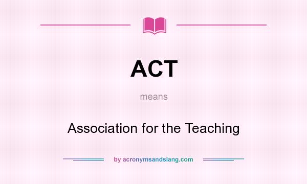 What does ACT mean? It stands for Association for the Teaching