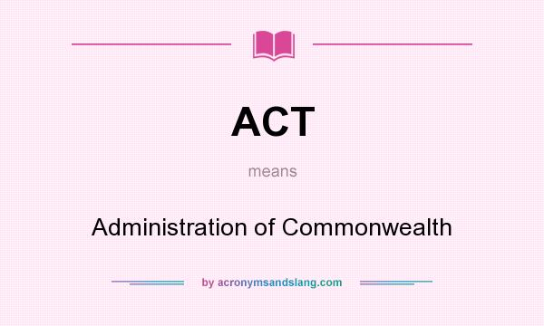 What does ACT mean? It stands for Administration of Commonwealth
