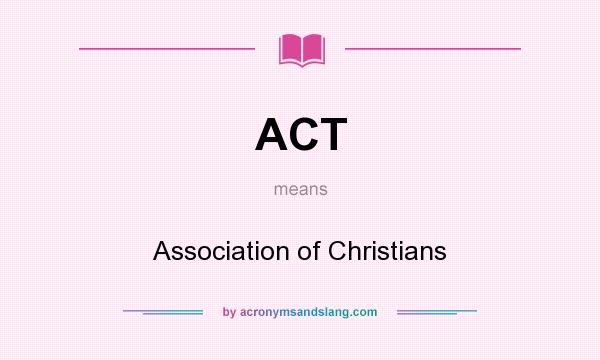 What does ACT mean? It stands for Association of Christians