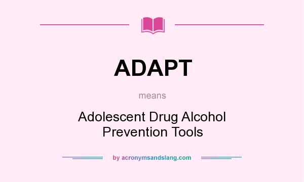 What does ADAPT mean? It stands for Adolescent Drug Alcohol Prevention Tools