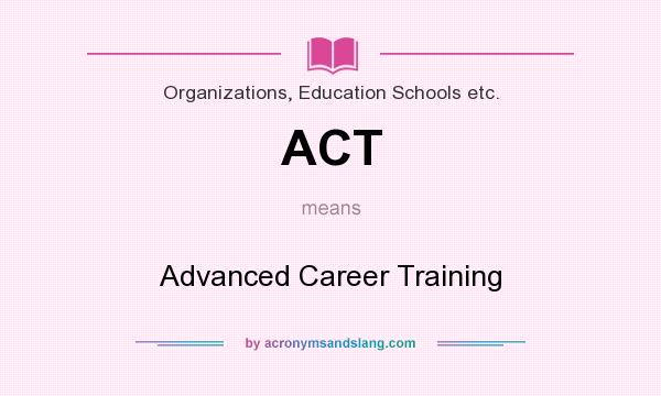 What does ACT mean? It stands for Advanced Career Training