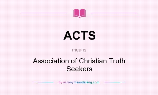 What does ACTS mean? It stands for Association of Christian Truth Seekers