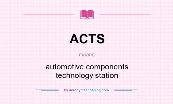 What does ACTS mean? It stands for automotive components technology station
