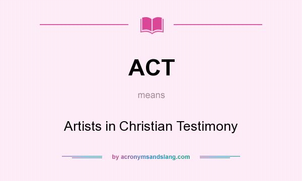 What does ACT mean? It stands for Artists in Christian Testimony