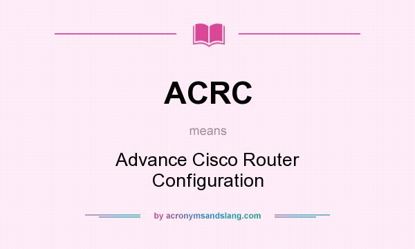 What does ACRC mean? It stands for Advance Cisco Router Configuration