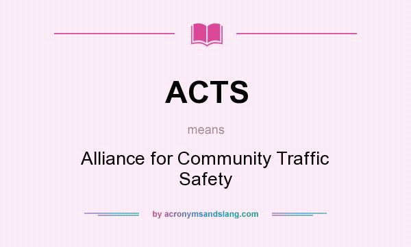 What does ACTS mean? It stands for Alliance for Community Traffic Safety