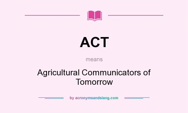 What does ACT mean? It stands for Agricultural Communicators of Tomorrow