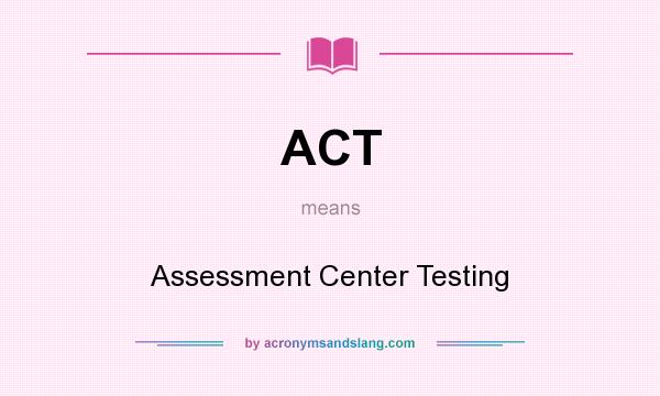 What does ACT mean? It stands for Assessment Center Testing