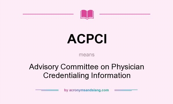 What does ACPCI mean? It stands for Advisory Committee on Physician Credentialing Information