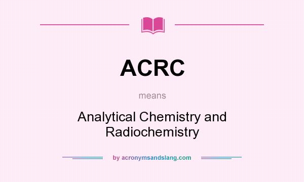 What does ACRC mean? It stands for Analytical Chemistry and Radiochemistry