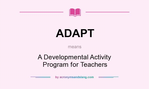 What does ADAPT mean? It stands for A Developmental Activity Program for Teachers