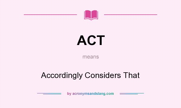 What does ACT mean? It stands for Accordingly Considers That