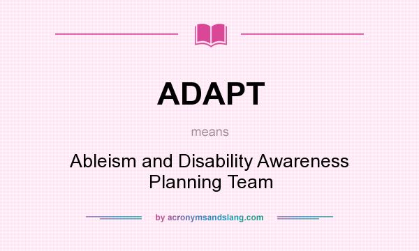 What does ADAPT mean? It stands for Ableism and Disability Awareness Planning Team