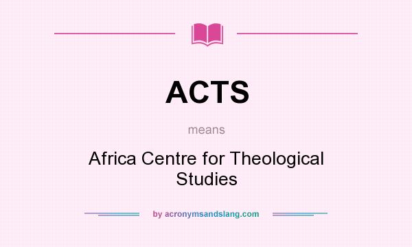 What does ACTS mean? It stands for Africa Centre for Theological Studies