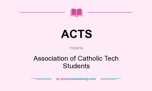 What does ACTS mean? It stands for Association of Catholic Tech Students