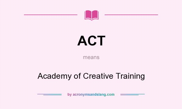 What does ACT mean? It stands for Academy of Creative Training
