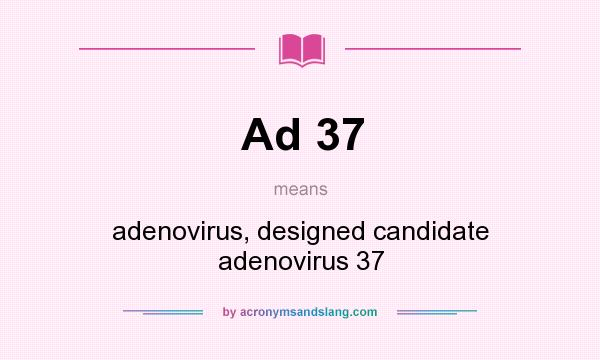 What does Ad 37 mean? It stands for adenovirus, designed candidate adenovirus 37
