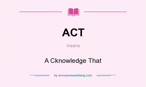 What does ACT mean? It stands for A Cknowledge That