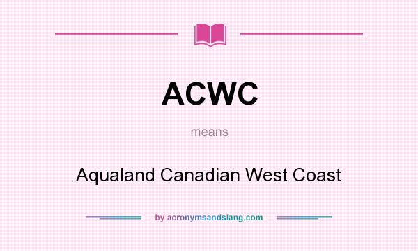 What does ACWC mean? It stands for Aqualand Canadian West Coast