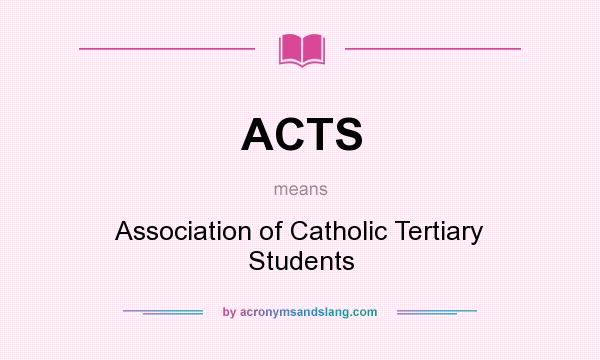 What does ACTS mean? It stands for Association of Catholic Tertiary Students