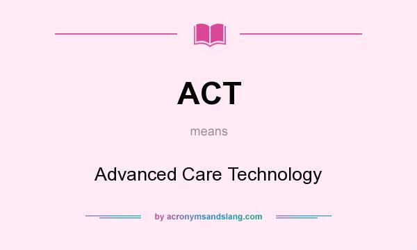 What does ACT mean? It stands for Advanced Care Technology
