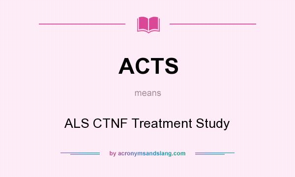 What does ACTS mean? It stands for ALS CTNF Treatment Study