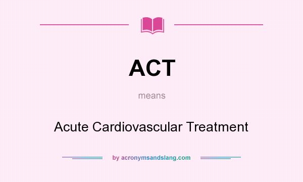 What does ACT mean? It stands for Acute Cardiovascular Treatment