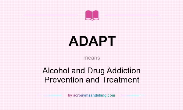 What does ADAPT mean? It stands for Alcohol and Drug Addiction Prevention and Treatment