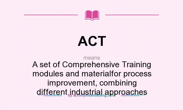 What does ACT mean? It stands for A set of Comprehensive Training modules and materialfor process improvement, combining different industrial approaches